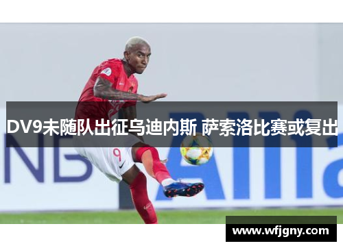 DV9未随队出征乌迪内斯 萨索洛比赛或复出