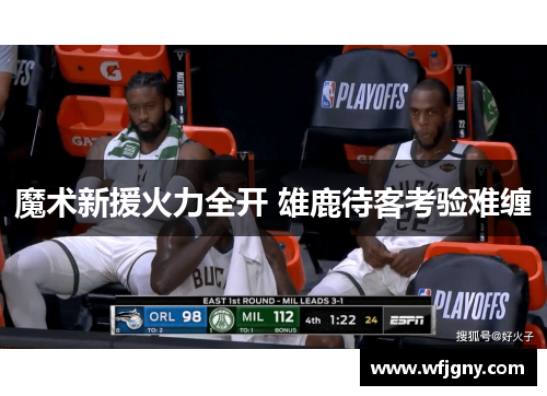 魔术新援火力全开 雄鹿待客考验难缠